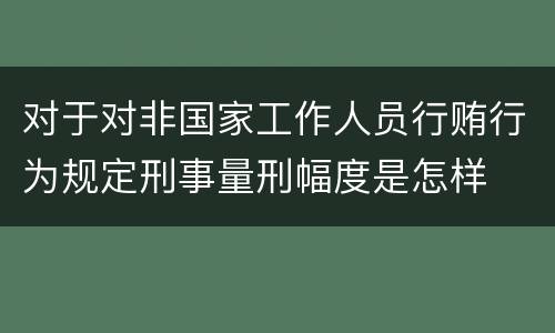 对于对非国家工作人员行贿行为规定刑事量刑幅度是怎样