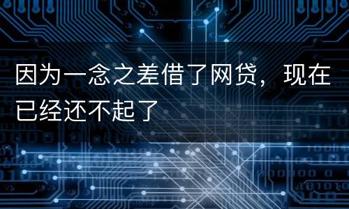 因为一念之差借了网贷，现在已经还不起了