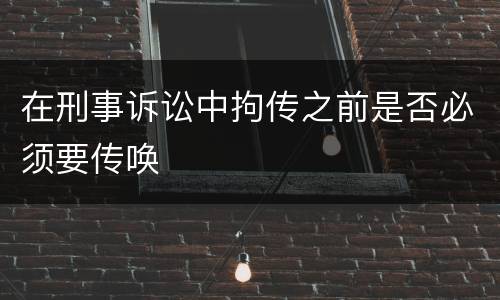 在刑事诉讼中拘传之前是否必须要传唤