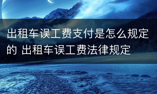 出租车误工费支付是怎么规定的 出租车误工费法律规定