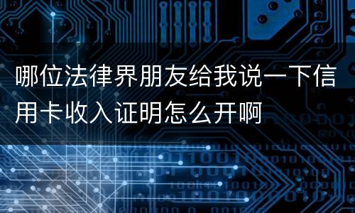 哪位法律界朋友给我说一下信用卡收入证明怎么开啊