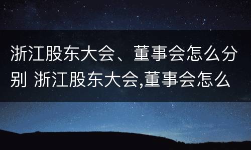 浙江股东大会、董事会怎么分别 浙江股东大会,董事会怎么分别召开