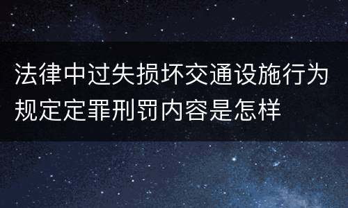 法律中过失损坏交通设施行为规定定罪刑罚内容是怎样