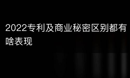 2022专利及商业秘密区别都有啥表现