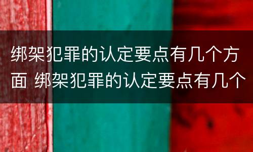 绑架犯罪的认定要点有几个方面 绑架犯罪的认定要点有几个方面呢