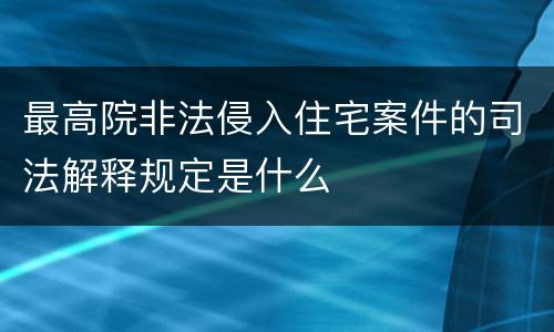 最高院非法侵入住宅案件的司法解释规定是什么