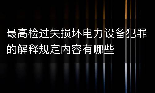 最高检过失损坏电力设备犯罪的解释规定内容有哪些