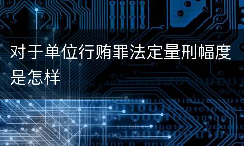 对于单位行贿罪法定量刑幅度是怎样