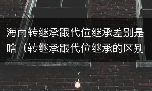 海南转继承跟代位继承差别是啥（转继承跟代位继承的区别）