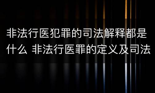 非法行医犯罪的司法解释都是什么 非法行医罪的定义及司法解释