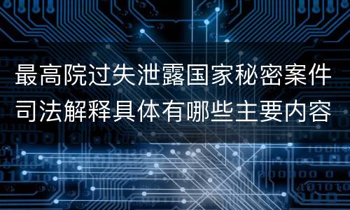 最高院过失泄露国家秘密案件司法解释具体有哪些主要内容