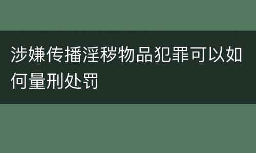 涉嫌传播淫秽物品犯罪可以如何量刑处罚