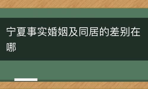 宁夏事实婚姻及同居的差别在哪