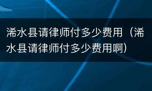 浠水县请律师付多少费用（浠水县请律师付多少费用啊）