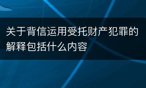 关于背信运用受托财产犯罪的解释包括什么内容