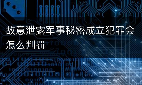 故意泄露军事秘密成立犯罪会怎么判罚