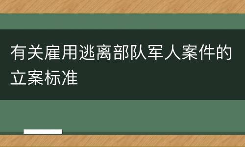 有关雇用逃离部队军人案件的立案标准