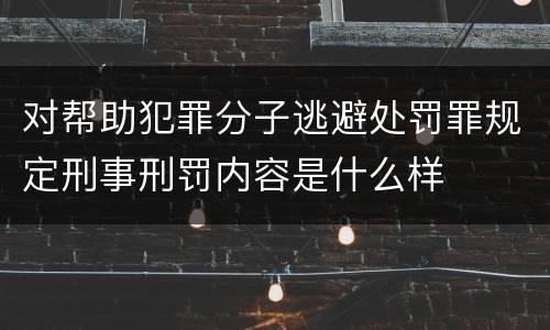对帮助犯罪分子逃避处罚罪规定刑事刑罚内容是什么样