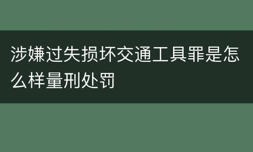 涉嫌过失损坏交通工具罪是怎么样量刑处罚