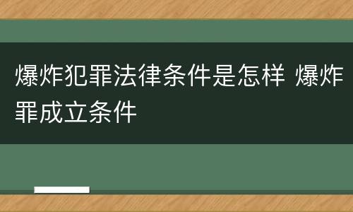 爆炸犯罪法律条件是怎样 爆炸罪成立条件