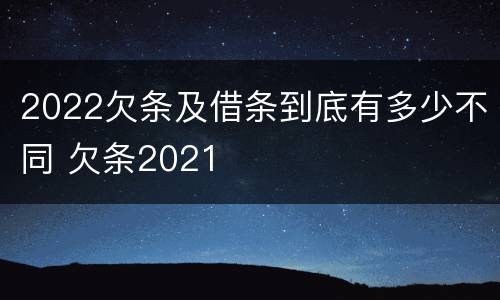 2022欠条及借条到底有多少不同 欠条2021