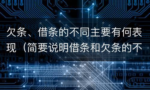 欠条、借条的不同主要有何表现（简要说明借条和欠条的不同之处）