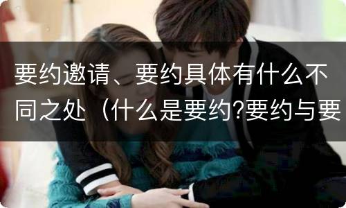 要约邀请、要约具体有什么不同之处（什么是要约?要约与要约邀请有什么区别）