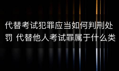 代替考试犯罪应当如何判刑处罚 代替他人考试罪属于什么类犯罪
