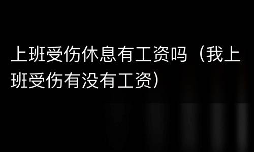 上班受伤休息有工资吗（我上班受伤有没有工资）