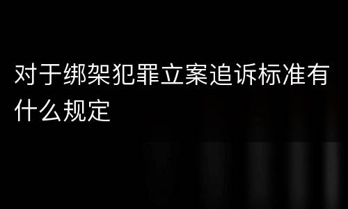 对于绑架犯罪立案追诉标准有什么规定