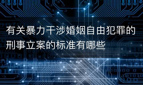 有关暴力干涉婚姻自由犯罪的刑事立案的标准有哪些