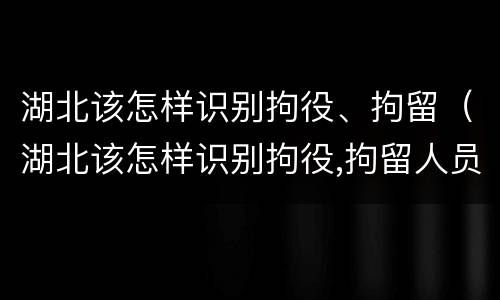 湖北该怎样识别拘役、拘留（湖北该怎样识别拘役,拘留人员）