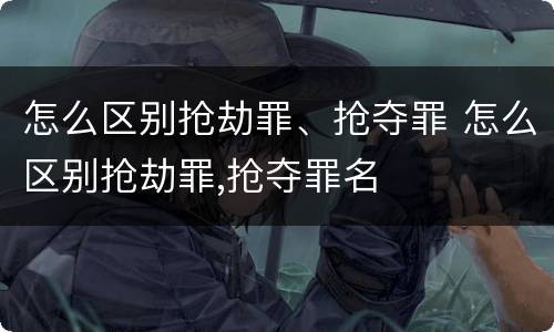 怎么区别抢劫罪、抢夺罪 怎么区别抢劫罪,抢夺罪名