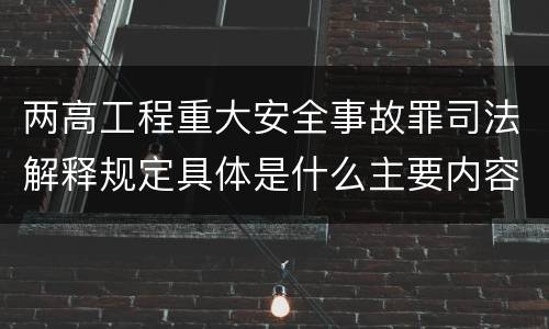 两高工程重大安全事故罪司法解释规定具体是什么主要内容