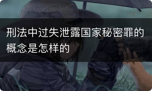 刑法中过失泄露国家秘密罪的概念是怎样的