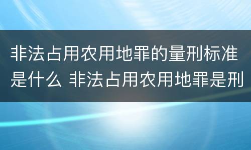 非法占用农用地罪的量刑标准是什么 非法占用农用地罪是刑法多少条