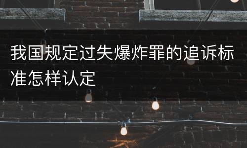 我国规定过失爆炸罪的追诉标准怎样认定