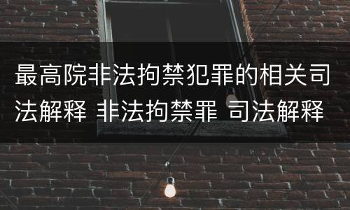 最高院非法拘禁犯罪的相关司法解释 非法拘禁罪 司法解释
