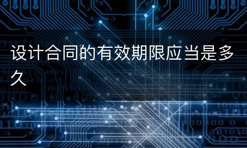 设计合同的有效期限应当是多久