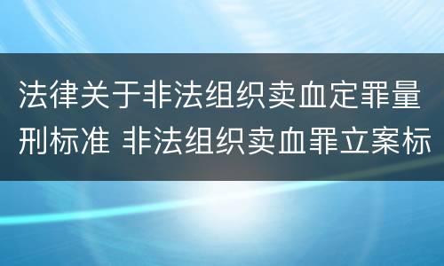 法律关于非法组织卖血定罪量刑标准 非法组织卖血罪立案标准