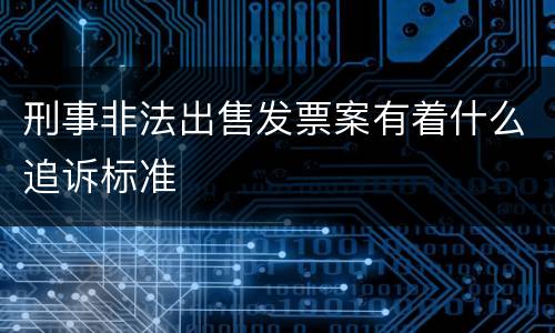刑事非法出售发票案有着什么追诉标准