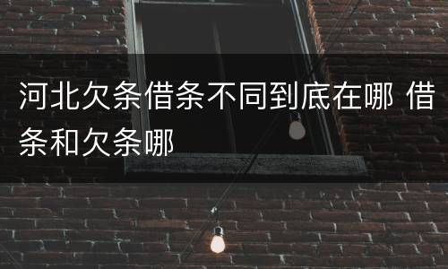 河北欠条借条不同到底在哪 借条和欠条哪