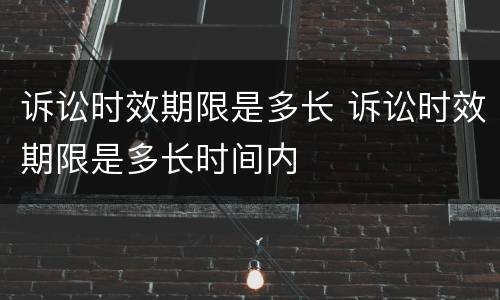 诉讼时效期限是多长 诉讼时效期限是多长时间内