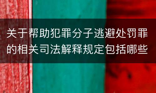 关于帮助犯罪分子逃避处罚罪的相关司法解释规定包括哪些内容