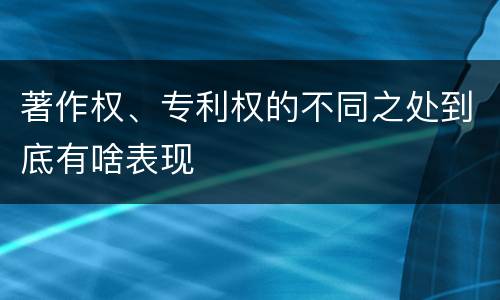 著作权、专利权的不同之处到底有啥表现