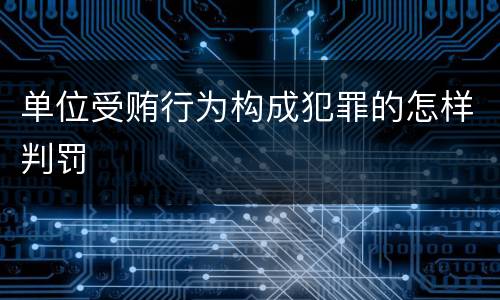 单位受贿行为构成犯罪的怎样判罚