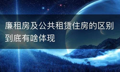 廉租房及公共租赁住房的区别到底有啥体现