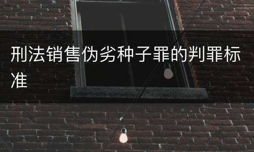 刑法销售伪劣种子罪的判罪标准