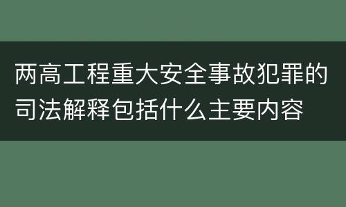 两高工程重大安全事故犯罪的司法解释包括什么主要内容