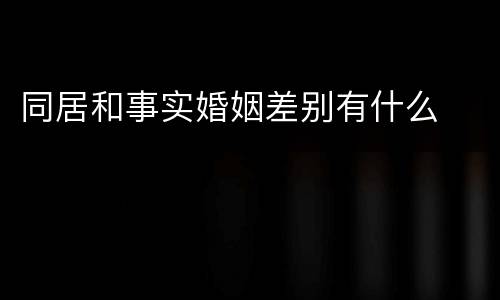 同居和事实婚姻差别有什么